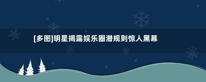 [多图]明星揭露娱乐圈潜规则惊人黑幕